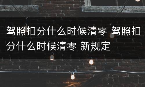 驾照扣分什么时候清零 驾照扣分什么时候清零 新规定
