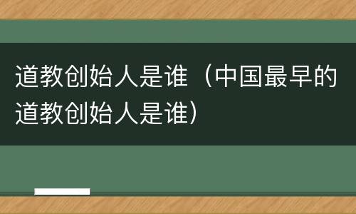 道教创始人是谁（中国最早的道教创始人是谁）