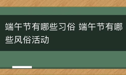 端午节有哪些习俗 端午节有哪些风俗活动
