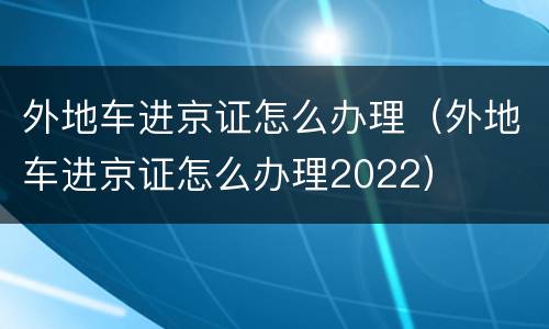 外地车进京证怎么办理（外地车进京证怎么办理2022）