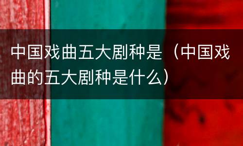 中国戏曲五大剧种是（中国戏曲的五大剧种是什么）