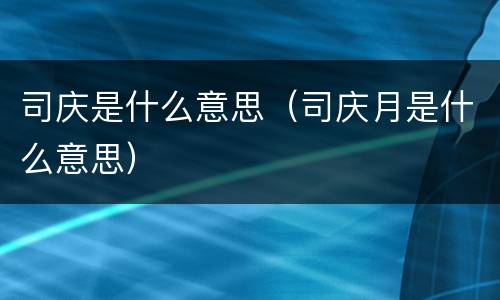 司庆是什么意思（司庆月是什么意思）