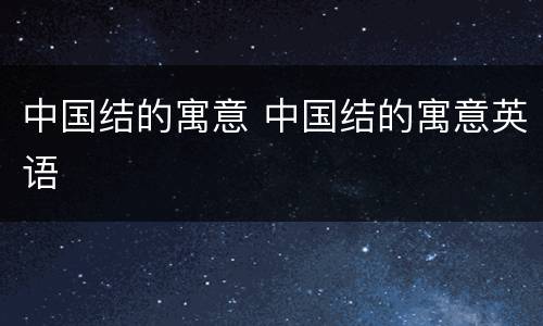 中国结的寓意 中国结的寓意英语