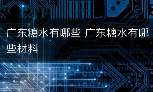 广东糖水有哪些 广东糖水有哪些材料