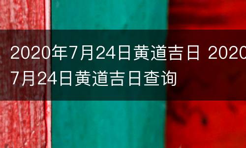 2020年7月24日黄道吉日 20207月24日黄道吉日查询