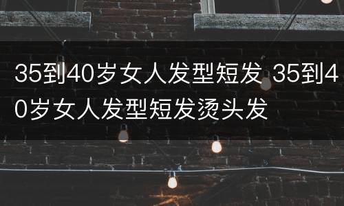 35到40岁女人发型短发 35到40岁女人发型短发烫头发