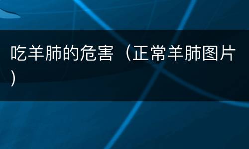 吃羊肺的危害（正常羊肺图片）
