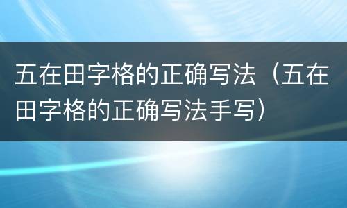 五在田字格的正确写法（五在田字格的正确写法手写）