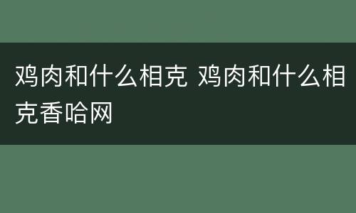 鸡肉和什么相克 鸡肉和什么相克香哈网
