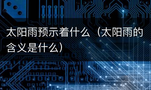 太阳雨预示着什么（太阳雨的含义是什么）