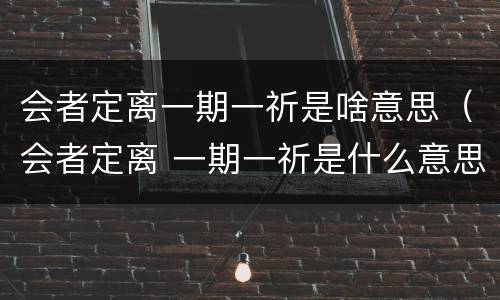 会者定离一期一祈是啥意思（会者定离 一期一祈是什么意思）