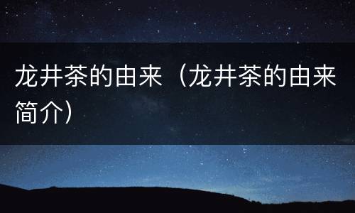 龙井茶的由来（龙井茶的由来简介）