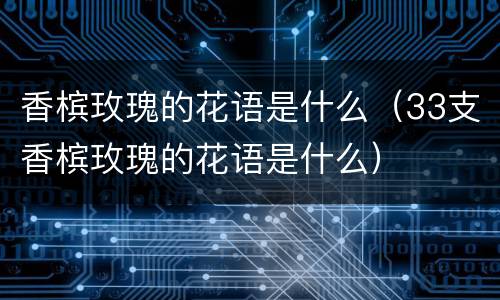 香槟玫瑰的花语是什么（33支香槟玫瑰的花语是什么）