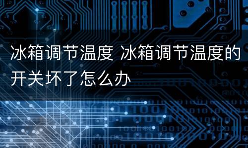 冰箱调节温度 冰箱调节温度的开关坏了怎么办