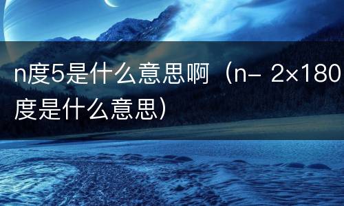 n度5是什么意思啊（n- 2×180度是什么意思）