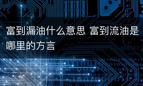 富到漏油什么意思 富到流油是哪里的方言