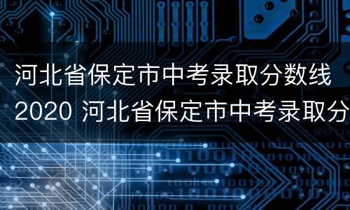 河北省保定市中考录取分数线2020 河北省保定市中考录取分数线2021