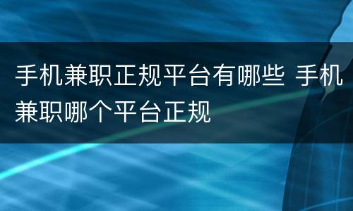 手机兼职正规平台有哪些 手机兼职哪个平台正规