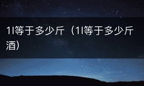1l等于多少斤（1l等于多少斤酒）