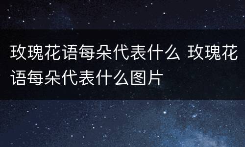 玫瑰花语每朵代表什么 玫瑰花语每朵代表什么图片