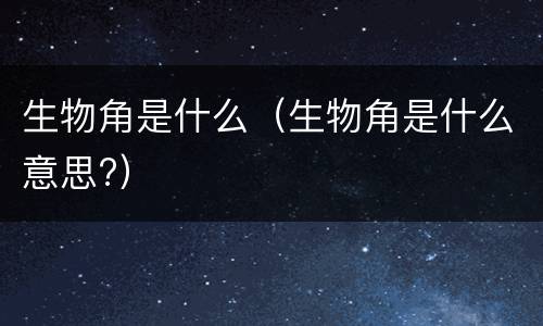 生物角是什么（生物角是什么意思?）