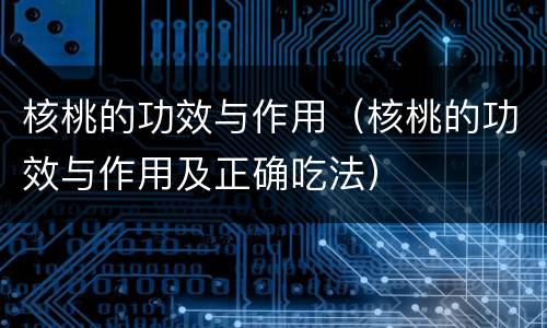 核桃的功效与作用（核桃的功效与作用及正确吃法）