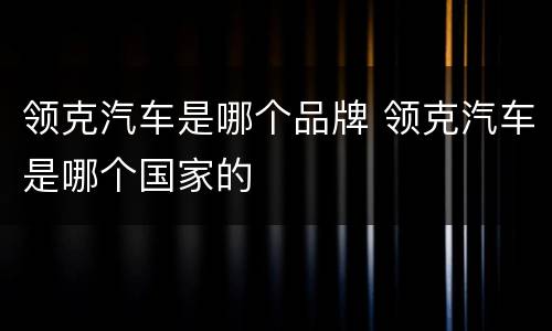 领克汽车是哪个品牌 领克汽车是哪个国家的