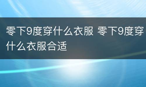 零下9度穿什么衣服 零下9度穿什么衣服合适