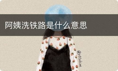 阿姨洗铁路是什么意思