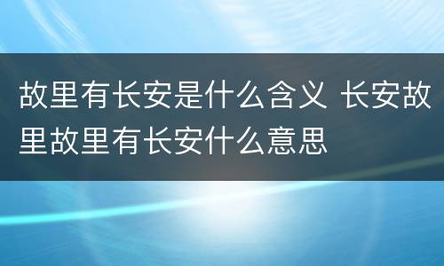 故里有长安是什么含义 长安故里故里有长安什么意思