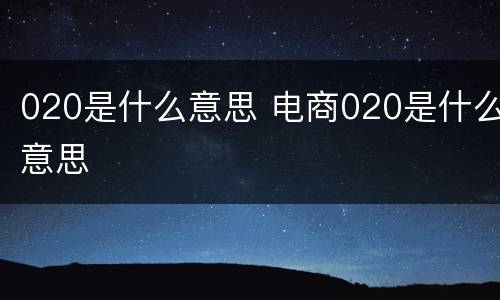 020是什么意思 电商020是什么意思