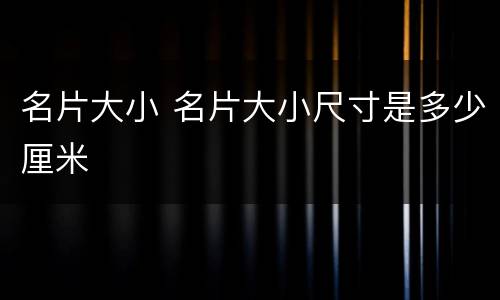 名片大小 名片大小尺寸是多少厘米