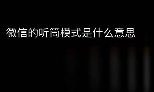 微信的听筒模式是什么意思