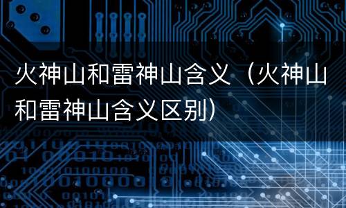 火神山和雷神山含义（火神山和雷神山含义区别）