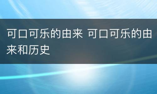 可口可乐的由来 可口可乐的由来和历史