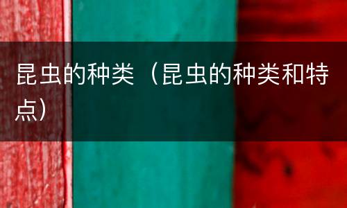 昆虫的种类（昆虫的种类和特点）