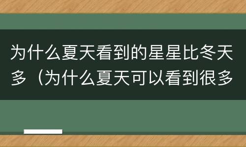 为什么夏天看到的星星比冬天多（为什么夏天可以看到很多很多的星星）