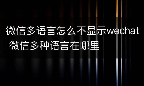 微信多语言怎么不显示wechat 微信多种语言在哪里