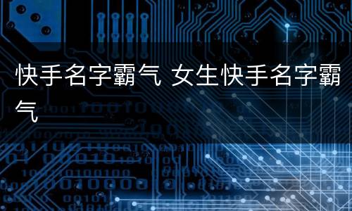 快手名字霸气 女生快手名字霸气