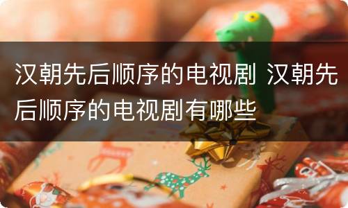汉朝先后顺序的电视剧 汉朝先后顺序的电视剧有哪些