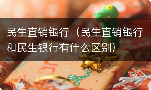 民生直销银行（民生直销银行和民生银行有什么区别）