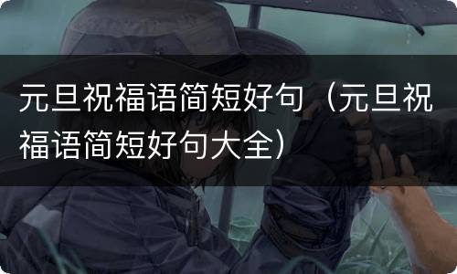 元旦祝福语简短好句（元旦祝福语简短好句大全）