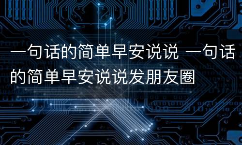 一句话的简单早安说说 一句话的简单早安说说发朋友圈