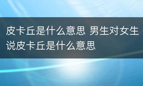 皮卡丘是什么意思 男生对女生说皮卡丘是什么意思