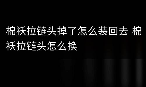 棉袄拉链头掉了怎么装回去 棉袄拉链头怎么换