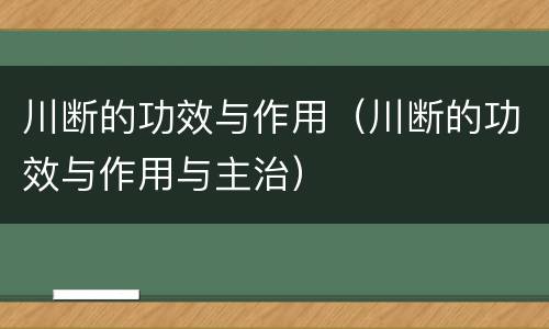 川断的功效与作用（川断的功效与作用与主治）