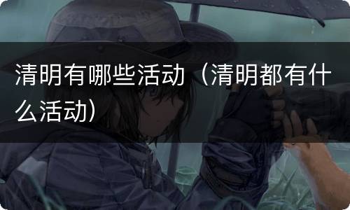清明有哪些活动（清明都有什么活动）