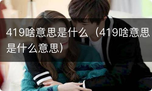 419啥意思是什么（419啥意思是什么意思）