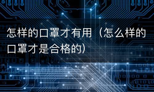 怎样的口罩才有用（怎么样的口罩才是合格的）