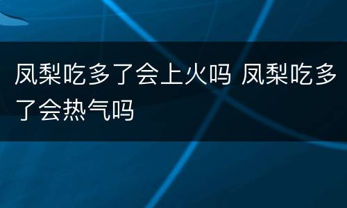 凤梨吃多了会上火吗 凤梨吃多了会热气吗